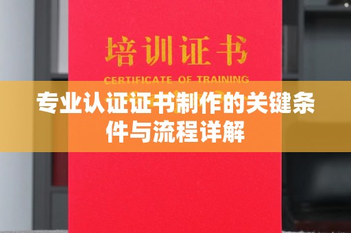 舟山专业认证证书制作的关键条件与流程详解