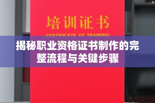 舟山揭秘职业资格证书制作的完整流程与关键步骤