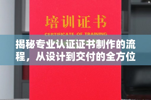 舟山揭秘专业认证证书制作的流程，从设计到交付的全方位指南