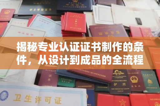 舟山揭秘专业认证证书制作的条件，从设计到成品的全流程解析