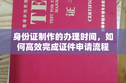 舟山身份证制作的办理时间，如何高效完成证件申请流程