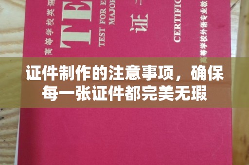 舟山证件制作的注意事项，确保每一张证件都完美无瑕
