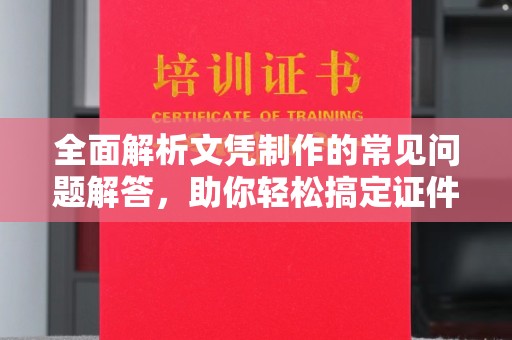 舟山全面解析文凭制作的常见问题解答，助你轻松搞定证件需求