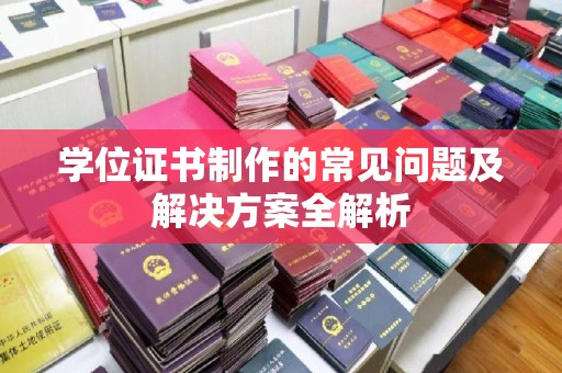 舟山学位证书制作的常见问题及解决方案全解析