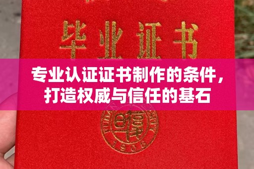 舟山专业认证证书制作的条件，打造权威与信任的基石