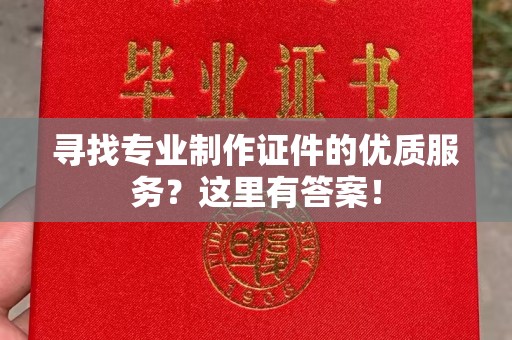 舟山寻找专业制作证件的优质服务？这里有答案！