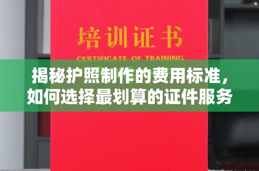 舟山揭秘护照制作的费用标准，如何选择最划算的证件服务？