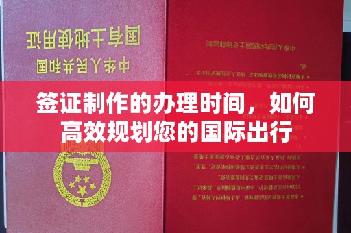 舟山签证制作的办理时间，如何高效规划您的国际出行