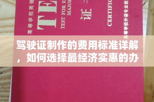 舟山驾驶证制作的费用标准详解，如何选择最经济实惠的办理方式