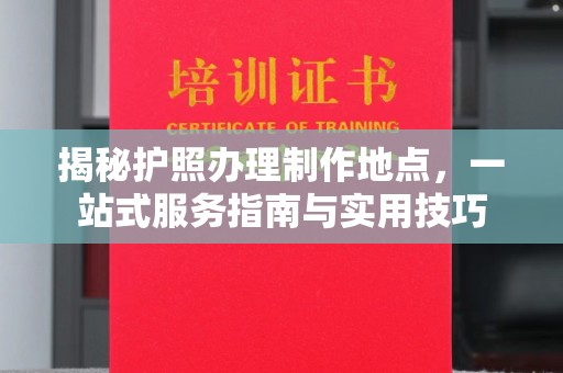 舟山揭秘护照办理制作地点，一站式服务指南与实用技巧