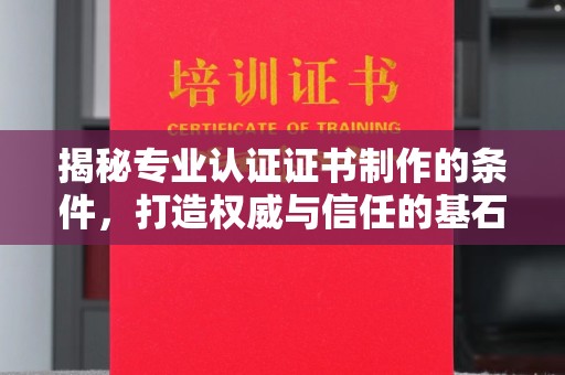 舟山揭秘专业认证证书制作的条件，打造权威与信任的基石