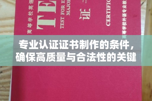 舟山专业认证证书制作的条件，确保高质量与合法性的关键要素