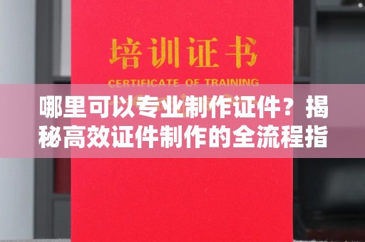 舟山哪里可以专业制作证件？揭秘高效证件制作的全流程指南