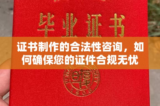 舟山证书制作的合法性咨询，如何确保您的证件合规无忧