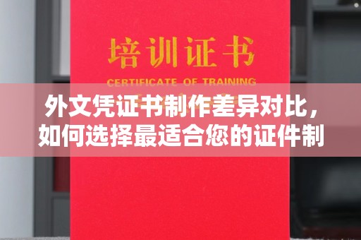 舟山外文凭证书制作差异对比，如何选择最适合您的证件制作服务？