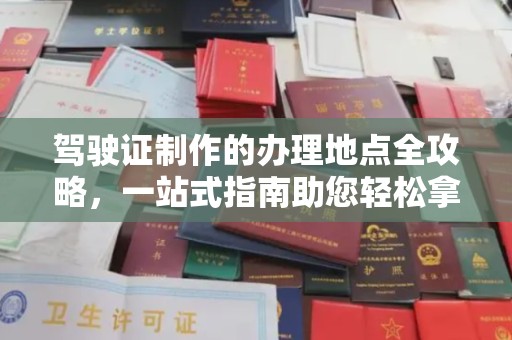 舟山驾驶证制作的办理地点全攻略，一站式指南助您轻松拿证