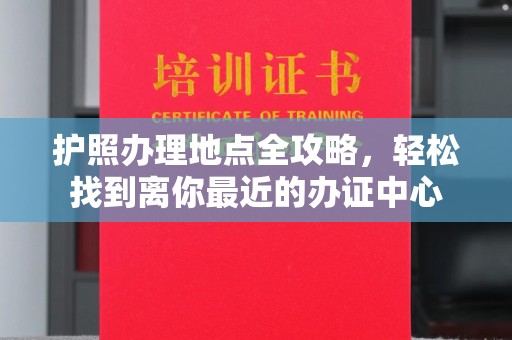 舟山护照办理地点全攻略，轻松找到离你最近的办证中心