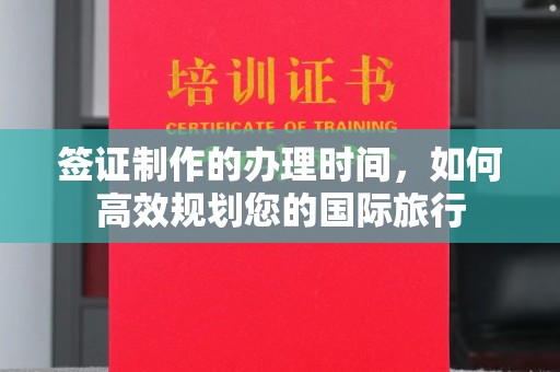 舟山签证制作的办理时间，如何高效规划您的国际旅行