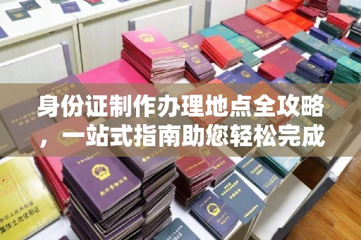 舟山身份证制作办理地点全攻略，一站式指南助您轻松完成